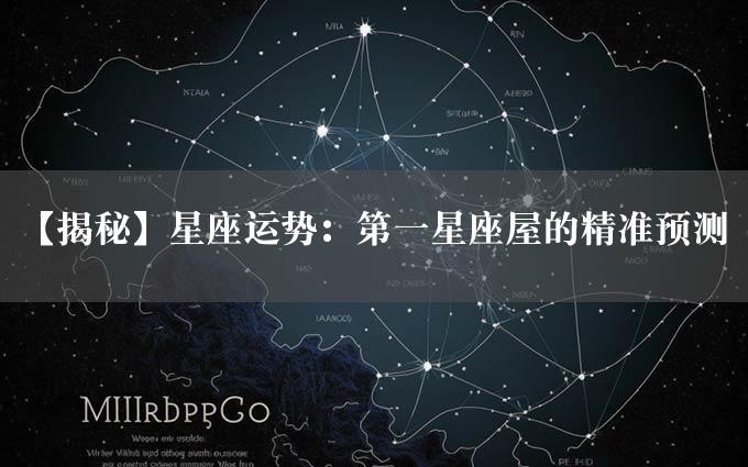 【揭秘】星座运势：第一星座屋的精准预测