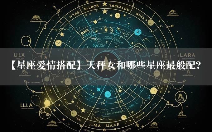 【星座爱情搭配】天秤女和哪些星座最般配？