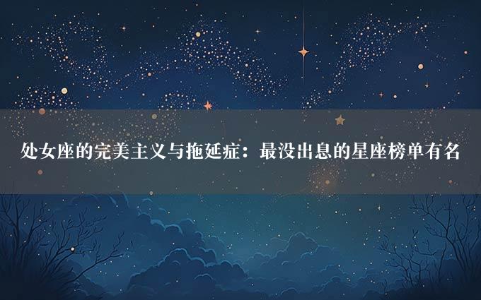 处女座的完美主义与拖延症：最没出息的星座榜单有名