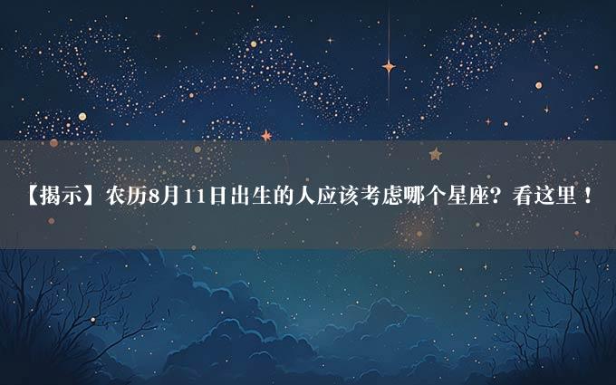 【揭示】农历8月11日出生的人应该考虑哪个星座？看这里！