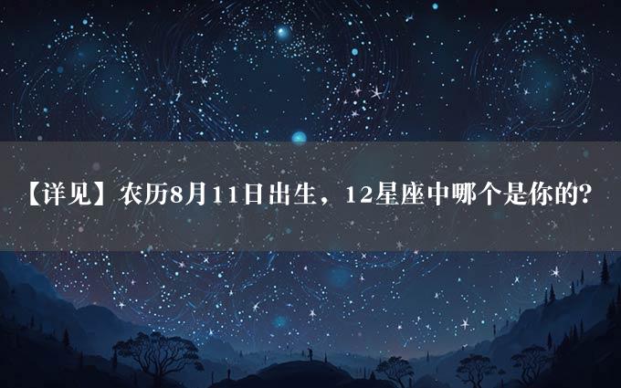 【详见】农历8月11日出生，12星座中哪个是你的？