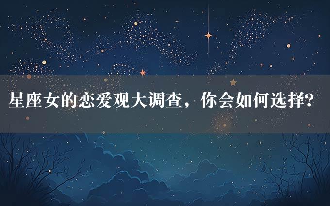 星座女的恋爱观大调查，你会如何选择？