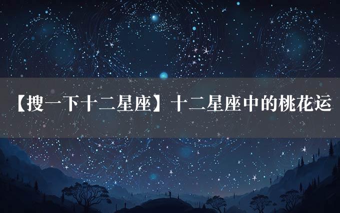 【搜一下十二星座】十二星座中的桃花运