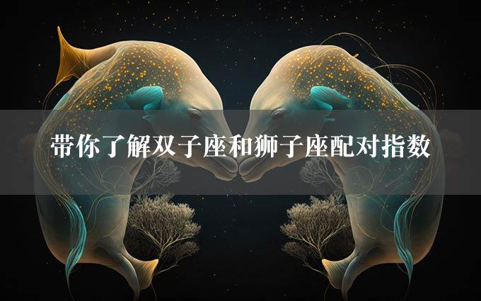 带你了解双子座和狮子座配对指数