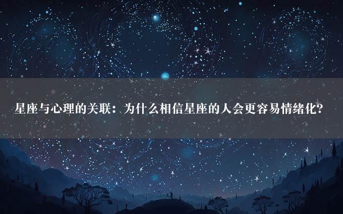 星座与心理的关联：为什么相信星座的人会更容易情绪化？