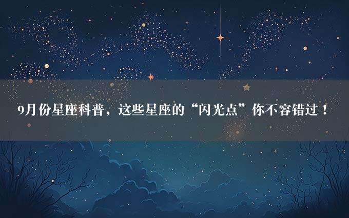 9月份星座科普，这些星座的“闪光点”你不容错过！