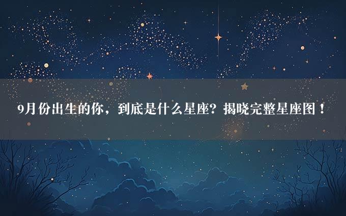 9月份出生的你，到底是什么星座？揭晓完整星座图！