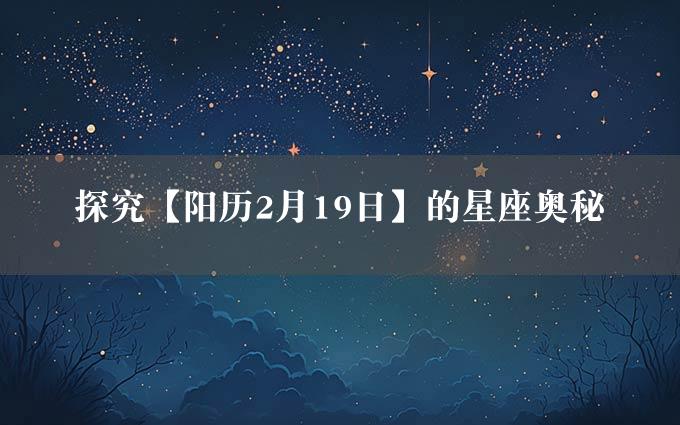 探究【阳历2月19日】的星座奥秘