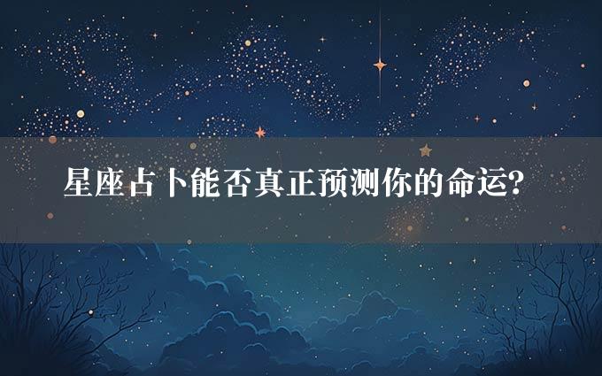 星座占卜能否真正预测你的命运？