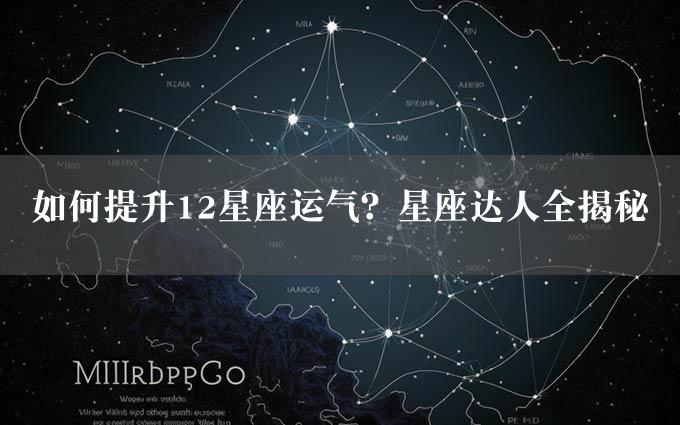 如何提升12星座运气？星座达人全揭秘