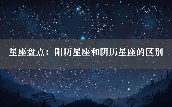 星座盘点：阳历星座和阴历星座的区别