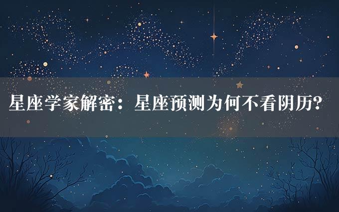 星座学家解密：星座预测为何不看阴历？