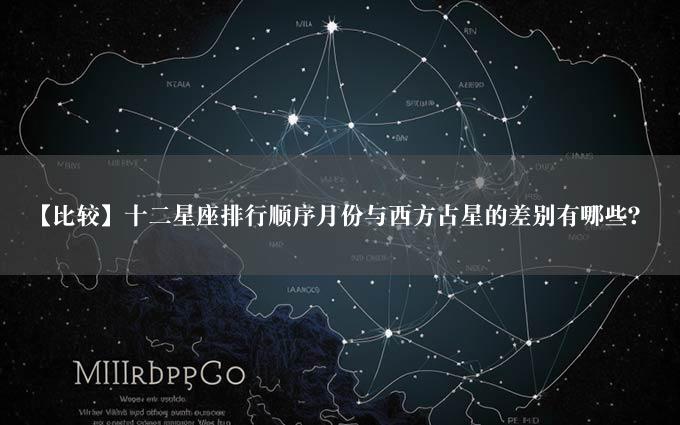 【比较】十二星座排行顺序月份与西方占星的差别有哪些？