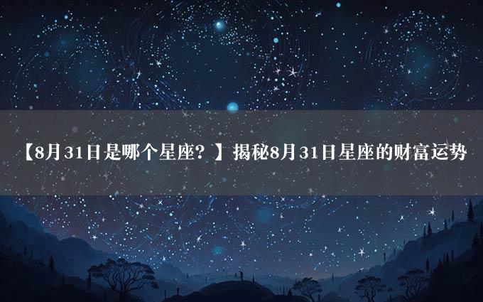 【8月31日是哪个星座？】揭秘8月31日星座的财富运势