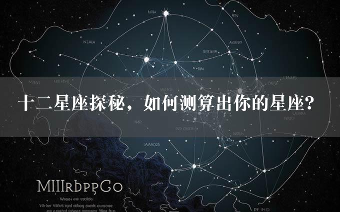 十二星座探秘，如何测算出你的星座？