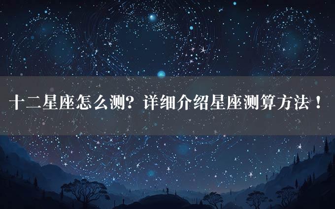 十二星座怎么测？详细介绍星座测算方法！