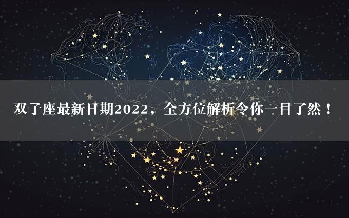 双子座最新日期2022，全方位解析令你一目了然！