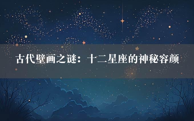 古代壁画之谜：十二星座的神秘容颜