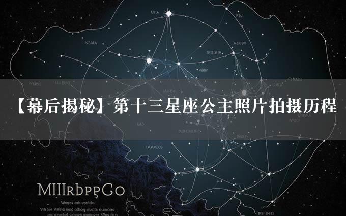 【幕后揭秘】第十三星座公主照片拍摄历程