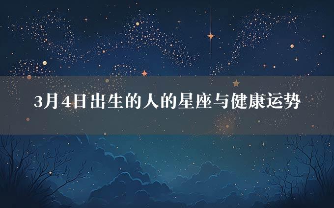 3月4日出生的人的星座与健康运势