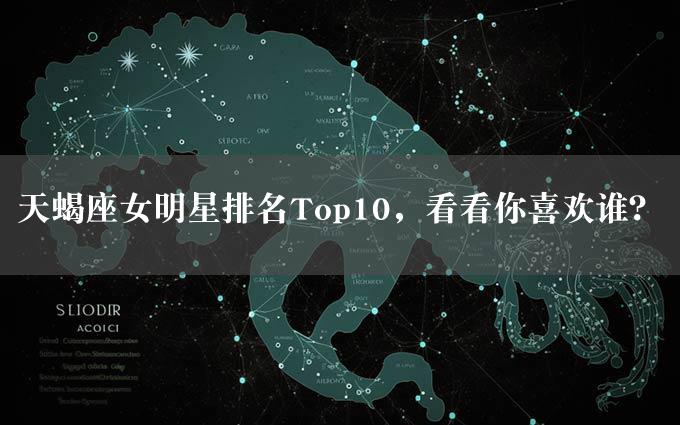 天蝎座女明星排名Top10，看看你喜欢谁？