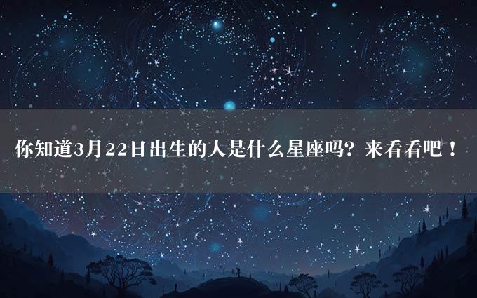 你知道3月22日出生的人是什么星座吗？来看看吧！