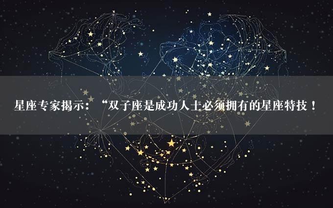 星座专家揭示：“双子座是成功人士必须拥有的星座特技！