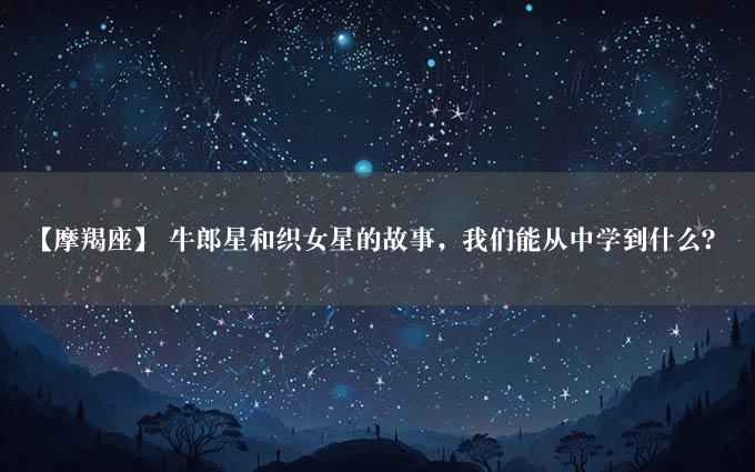 【摩羯座】 牛郎星和织女星的故事，我们能从中学到什么？