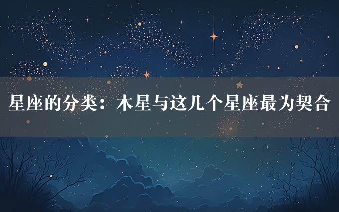 星座的分类：木星与这几个星座最为契合