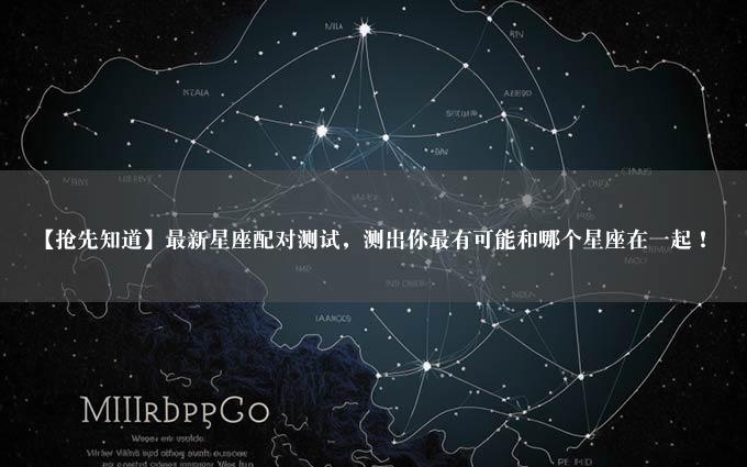 【抢先知道】最新星座配对测试，测出你最有可能和哪个星座在一起！