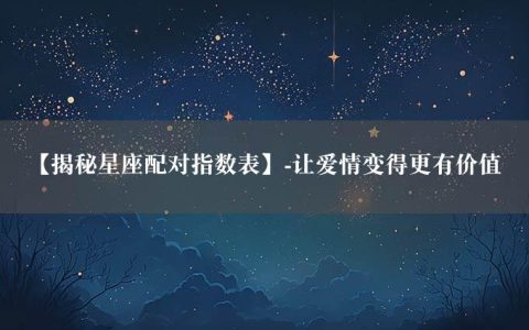 【揭秘星座配对指数表】-让爱情变得更有价值