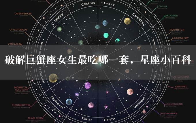 破解巨蟹座女生最吃哪一套，星座小百科