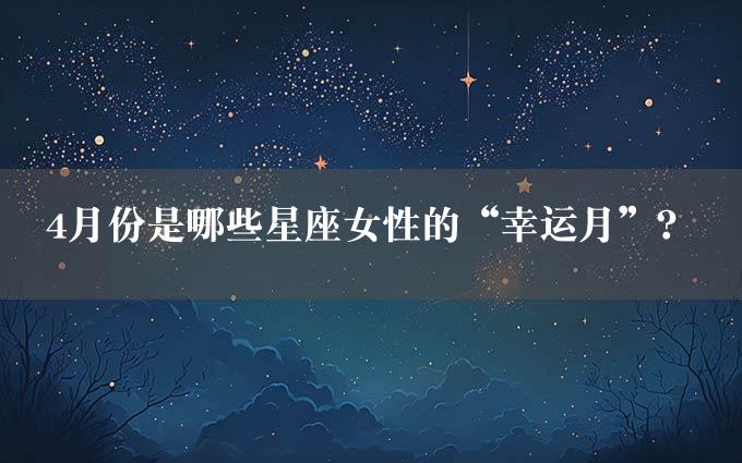 4月份是哪些星座女性的“幸运月”？