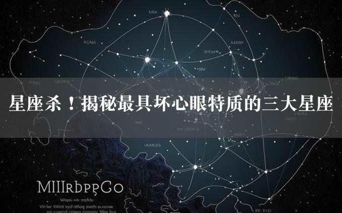 星座杀！揭秘最具坏心眼特质的三大星座