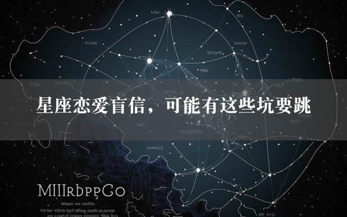 星座恋爱盲信，可能有这些坑要跳