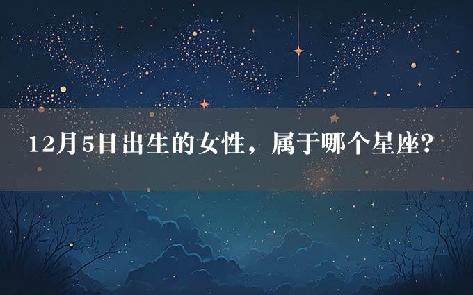 12月5日出生的女性，属于哪个星座？