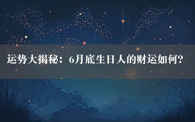 运势大揭秘：6月底生日人的财运如何？