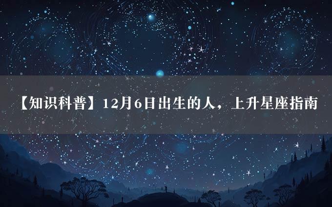 【知识科普】12月6日出生的人，上升星座指南