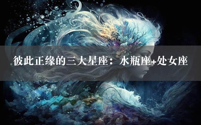 彼此正缘的三大星座：水瓶座+处女座