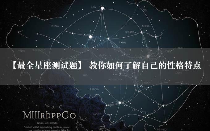 【最全星座测试题】 教你如何了解自己的性格特点