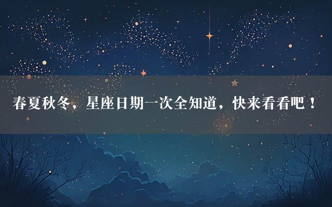 春夏秋冬，星座日期一次全知道，快来看看吧！