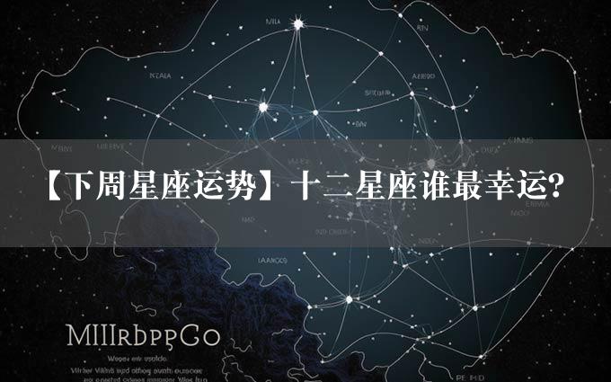 【下周星座运势】十二星座谁最幸运？