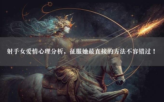 射手女爱情心理分析，征服她最直接的方法不容错过！