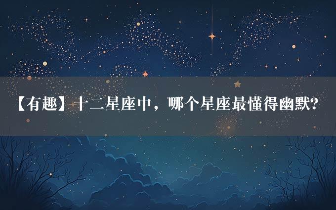 【有趣】十二星座中，哪个星座最懂得幽默？