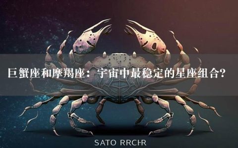 巨蟹座和摩羯座：宇宙中最稳定的星座组合？