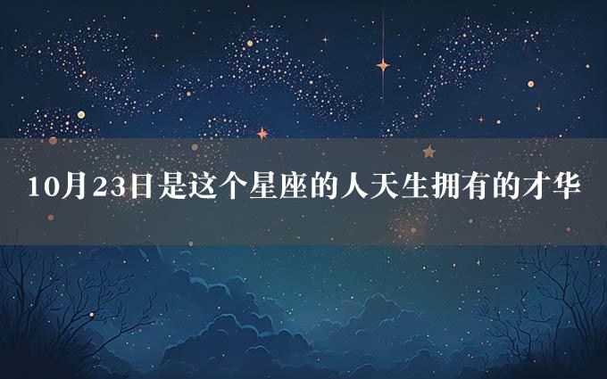 10月23日是这个星座的人天生拥有的才华