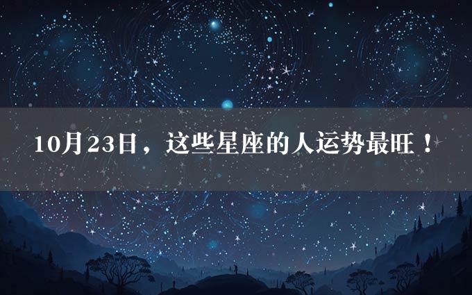 10月23日，这些星座的人运势最旺！