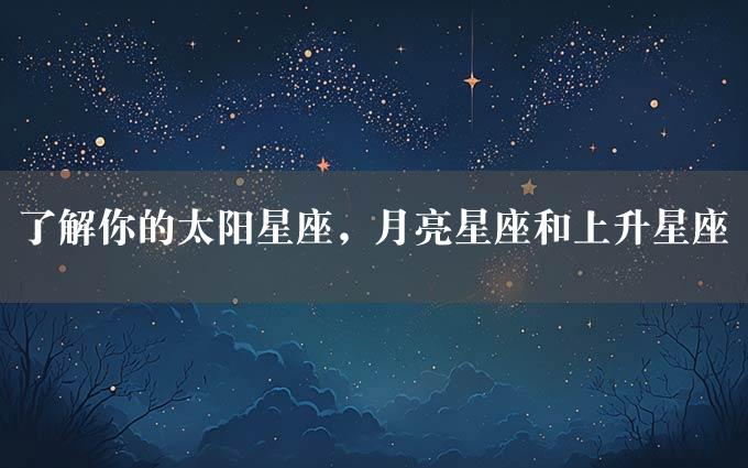 了解你的太阳星座，月亮星座和上升星座