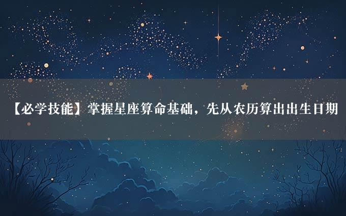 【必学技能】掌握星座算命基础，先从农历算出出生日期