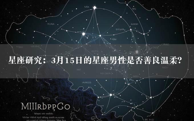 星座研究：3月15日的星座男性是否善良温柔？